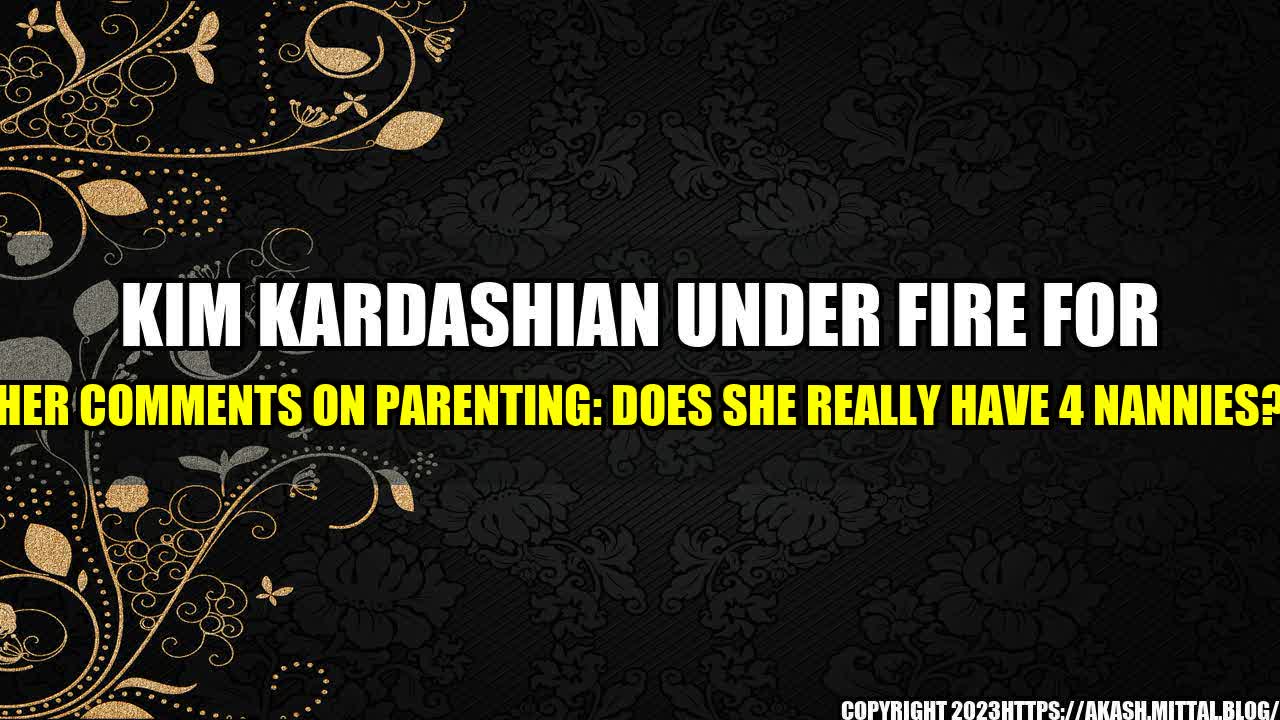 +Kim-Kardashian-under-fire-for-her-comments-on-parenting-Does-she-really-have-4-nannies+