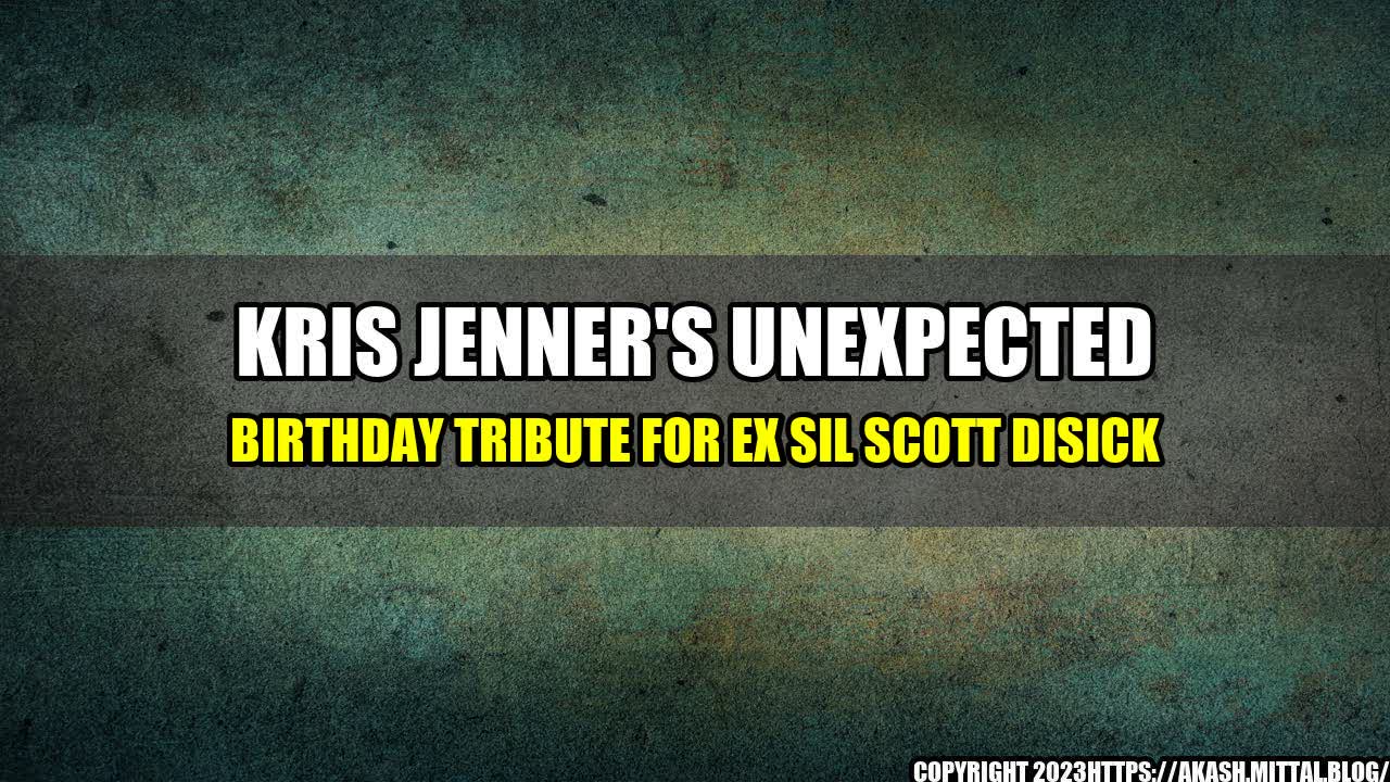 +Kris-Jenner-s-Unexpected-Birthday-Tribute-for-Ex-SIL-Scott-Disick+