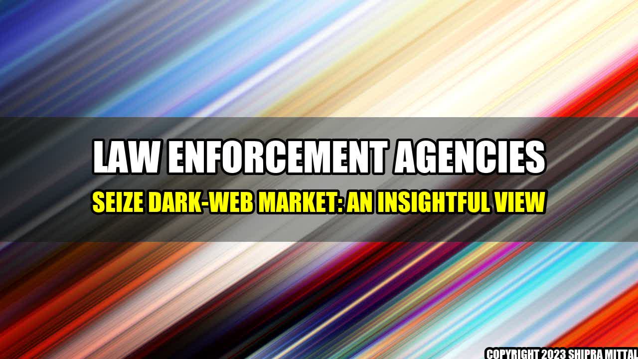 +Law Enforcement Agencies Seize Dark-Web Market: An Insightful View+