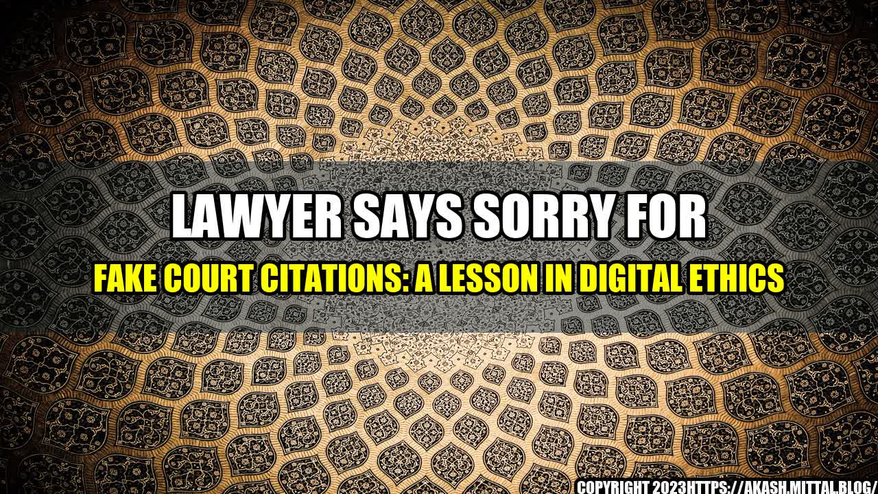 +Lawyer-Says-Sorry-for-Fake-Court-Citations-A-Lesson-in-Digital-Ethics+