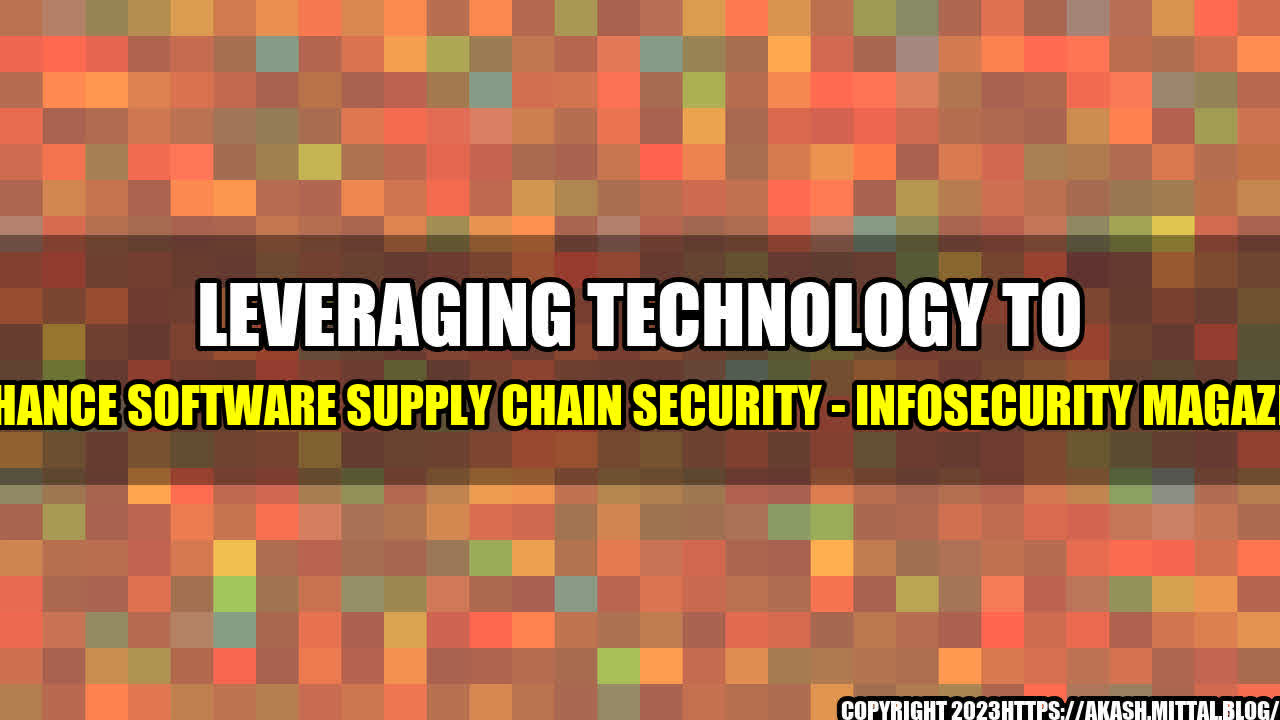 +Leveraging-Technology-to-Enhance-Software-Supply-Chain-Security-Infosecurity-Magazine+