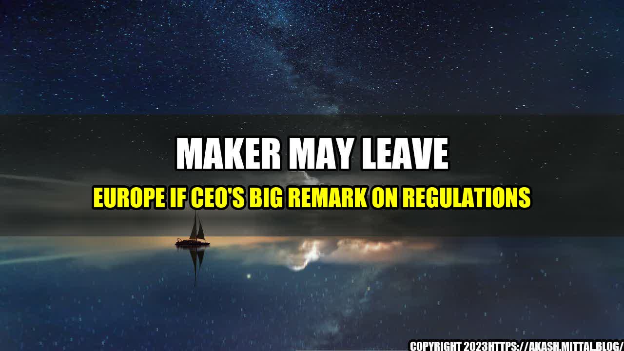 +Maker-May-Leave-Europe-If-CEO-s-Big-Remark-On-Regulations+