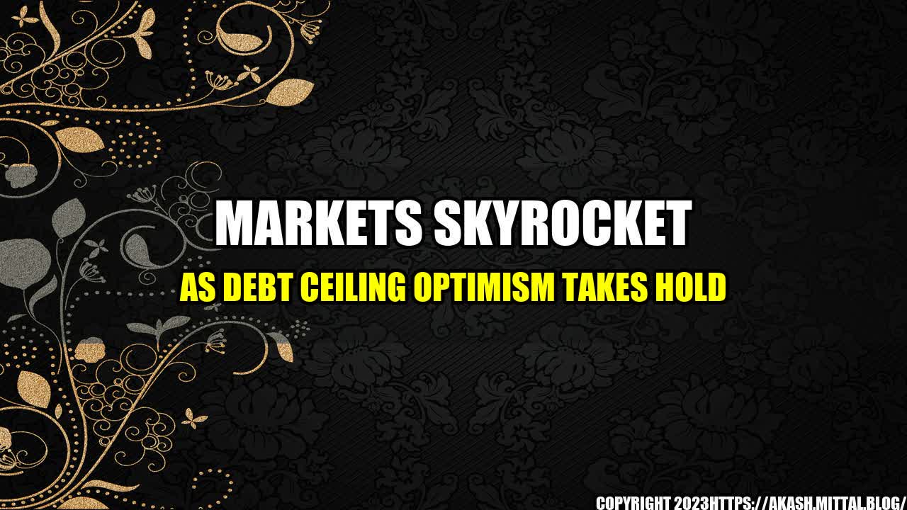 +Markets-Skyrocket-as-Debt-Ceiling-Optimism-Takes-Hold+