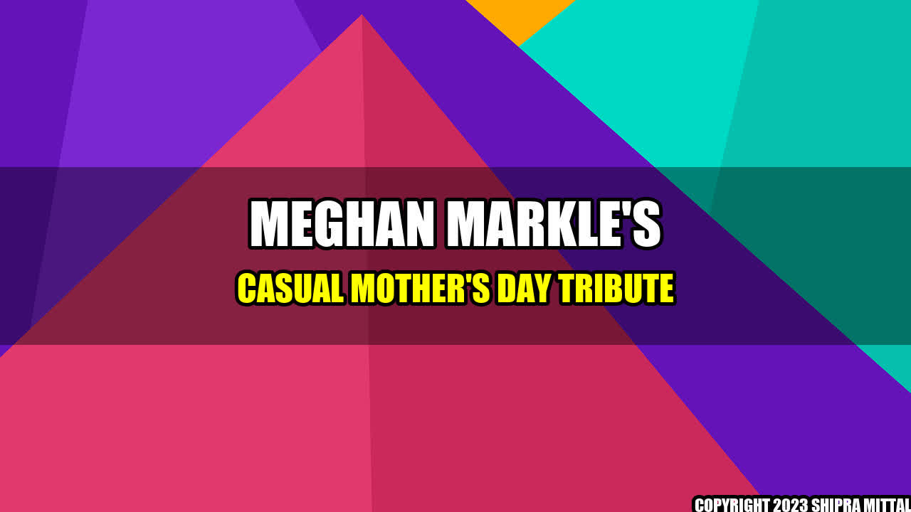 +Meghan-Markle-s-Casual-Mother-s-Day-Tribute+