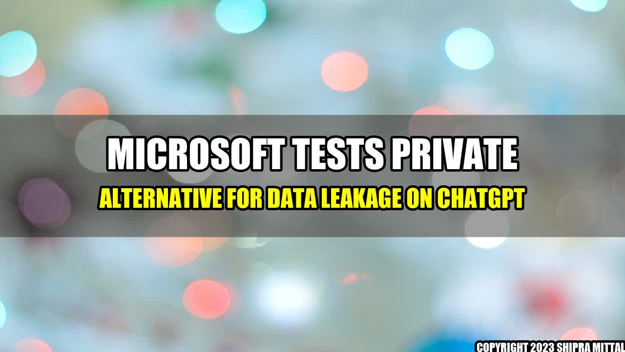 +Microsoft Tests Private Alternative for Data Leakage on ChatGPT+