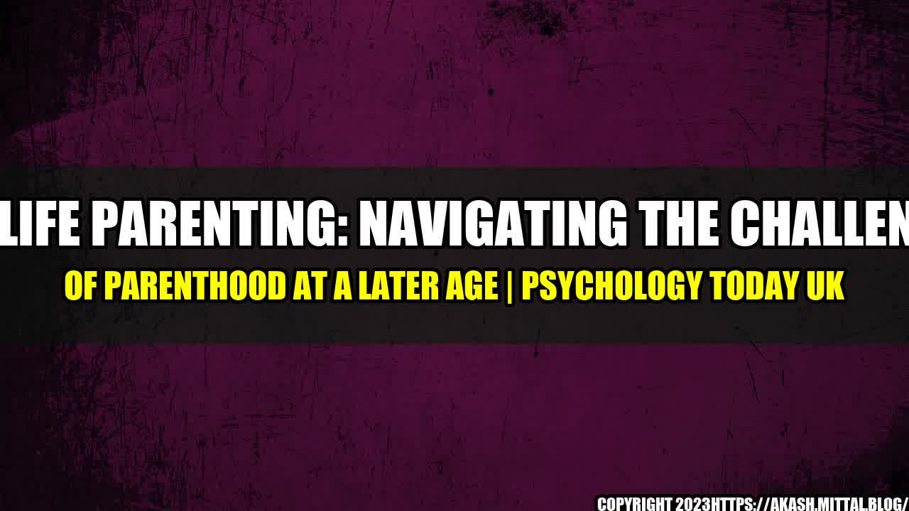 +Midlife-Parenting-Navigating-the-Challenges-of-Parenthood-at-a-Later-Age-Psychology-Today-UK+