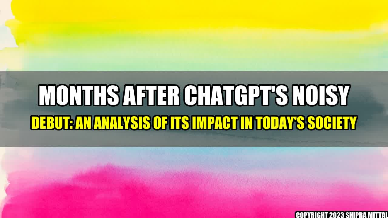 +Months after ChatGPT's Noisy Debut: An Analysis of Its Impact in Today's Society+