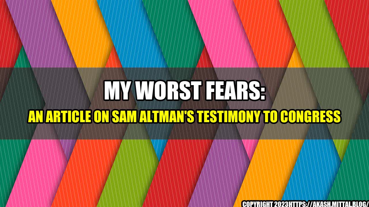 +My-Worst-Fears-An-Article-on-Sam-Altman-s-Testimony-to-Congress+