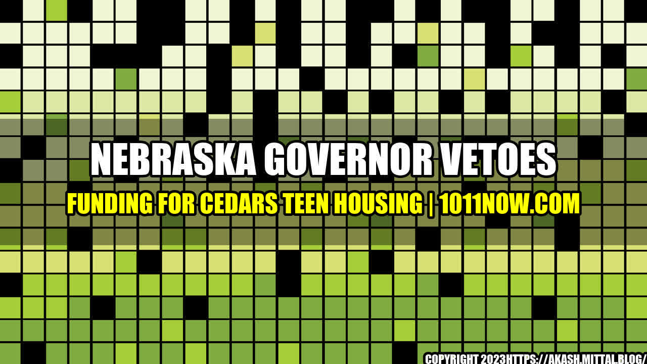 +Nebraska-Governor-Vetoes-Funding-for-CEDARS-Teen-Housing-1011Now-com+