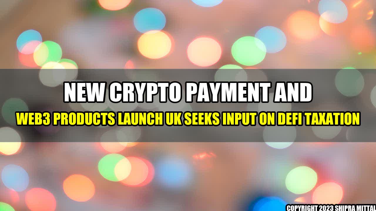 +New-Crypto-Payment-and-Web3-Products-Launch-UK-Seeks-Input-on-DeFi-Taxation+