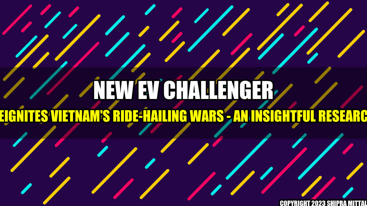 +New EV Challenger Reignites Vietnam's Ride-Hailing Wars - An Insightful Research+