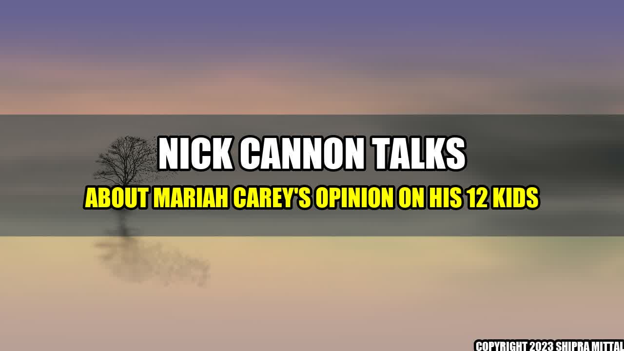 +Nick-Cannon-Talks-About-Mariah-Carey-s-Opinion-On-His-12-Kids+