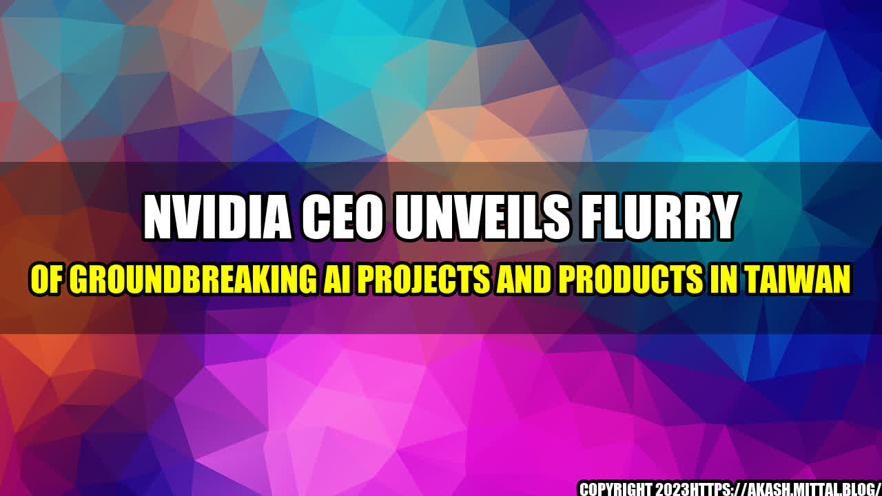 +Nvidia-CEO-Unveils-Flurry-of-Groundbreaking-AI-Projects-and-Products-in-Taiwan+