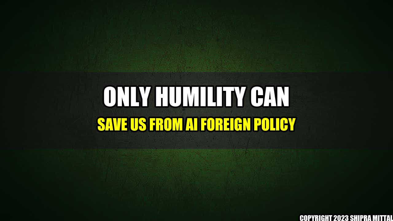 +Only-Humility-Can-Save-Us-From-AI-Foreign-Policy+