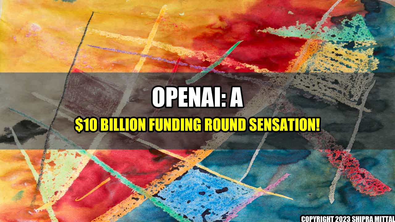 +OpenAI: A $10 Billion Funding Round Sensation!+