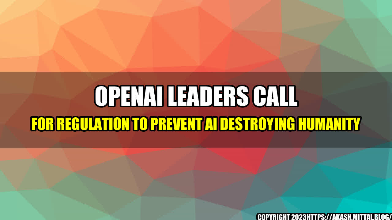 +OpenAI-Leaders-Call-for-Regulation-to-Prevent-AI-Destroying-Humanity+