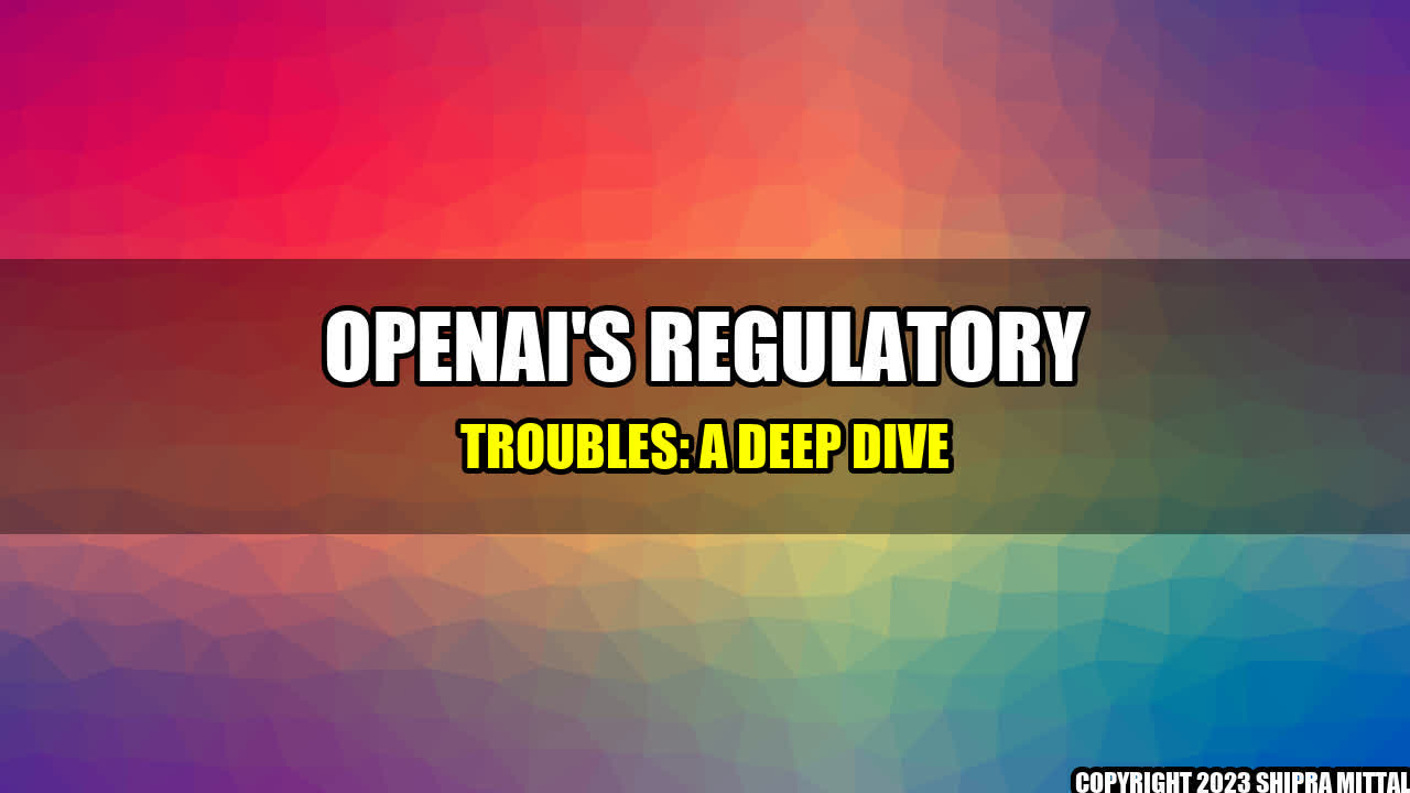 +OpenAI-s-Regulatory-Troubles-A-Deep-Dive+