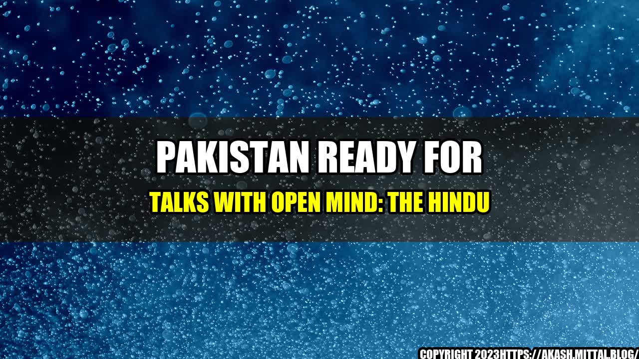 +Pakistan-ready-for-Talks-with-Open-Mind-The-Hindu+