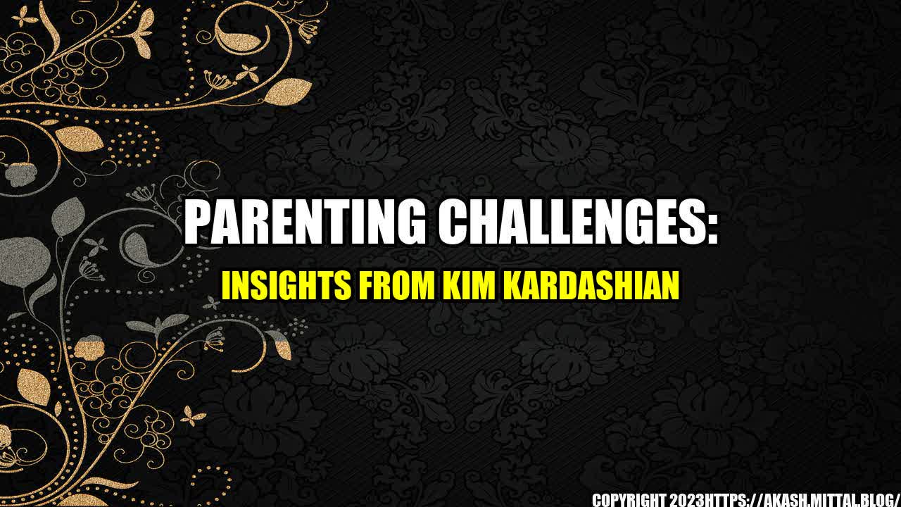 +Parenting-Challenges-Insights-from-Kim-Kardashian+