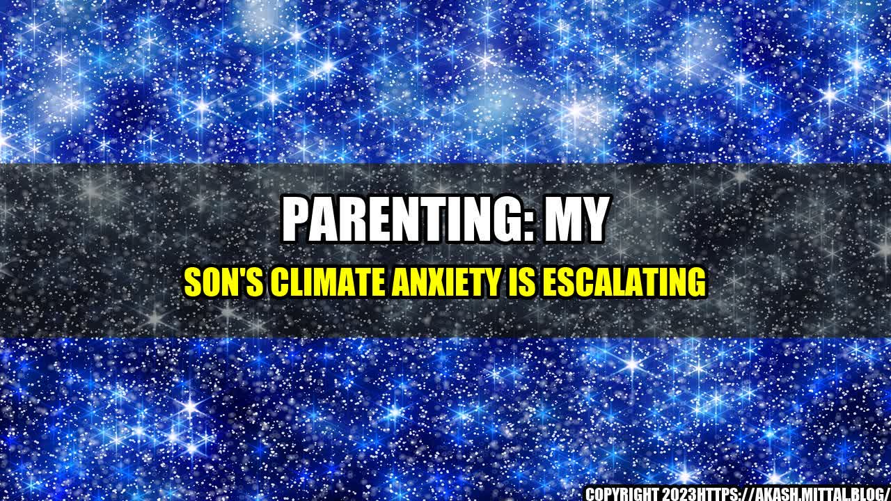 +Parenting-My-Son-s-Climate-Anxiety-is-Escalating+