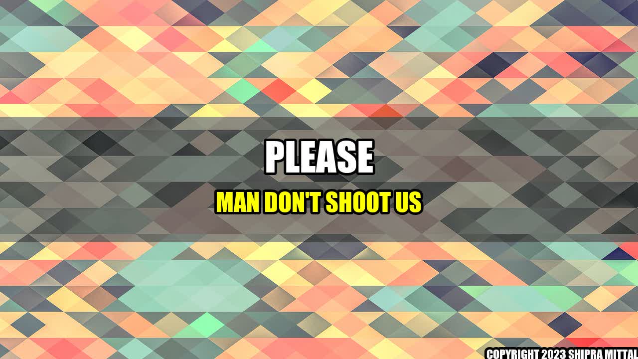 +Please-man-don-t-shoot-us+