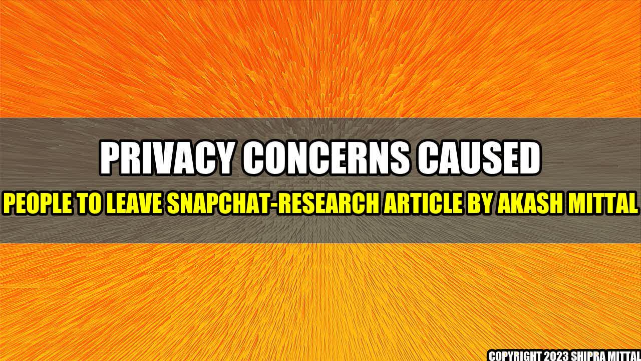 +Privacy concerns caused people to leave Snapchat-Research Article by Akash Mittal+