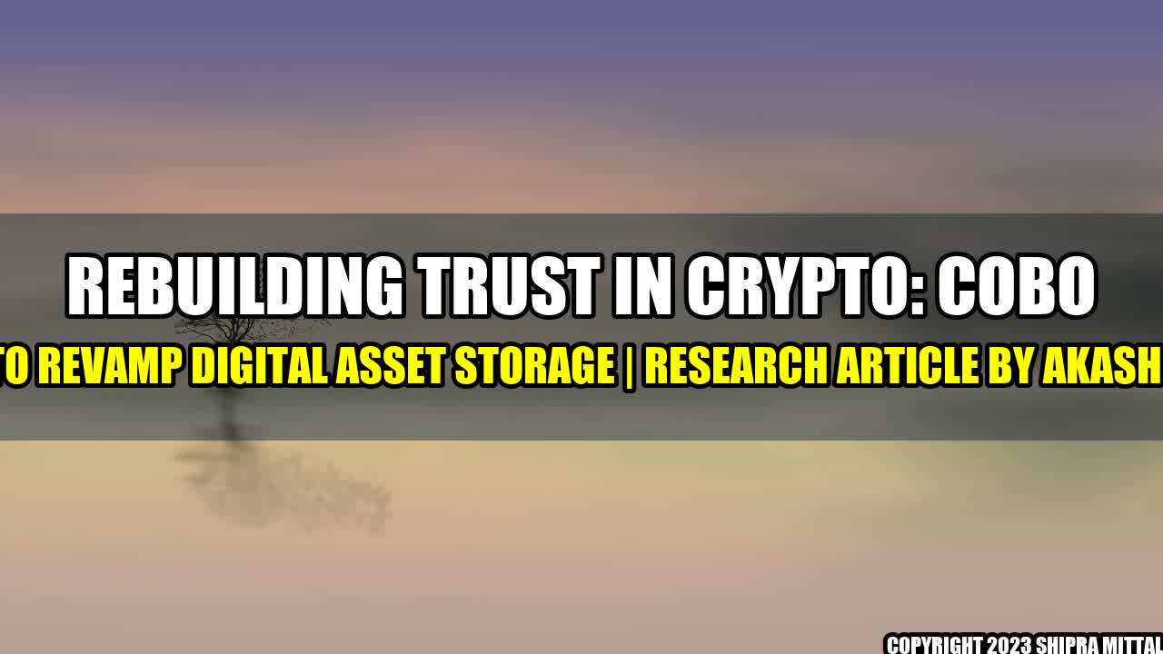 +Rebuilding Trust in Crypto: Cobo Seeks to Revamp Digital Asset Storage | Research Article by Akash Mittal+