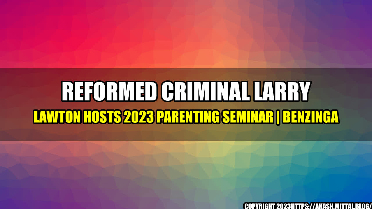 +Reformed-Criminal-Larry-Lawton-Hosts-2023-Parenting-Seminar-Benzinga+