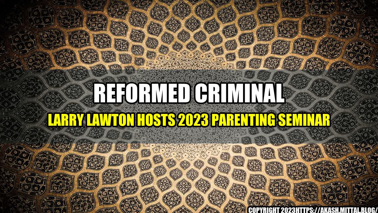 +Reformed-Criminal-Larry-Lawton-Hosts-2023-Parenting-Seminar+