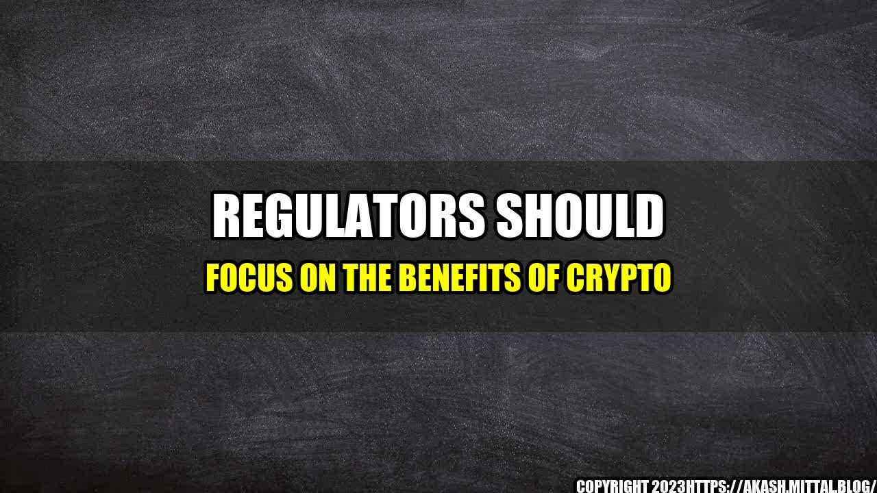 +Regulators-Should-Focus-on-the-Benefits-of-Crypto+