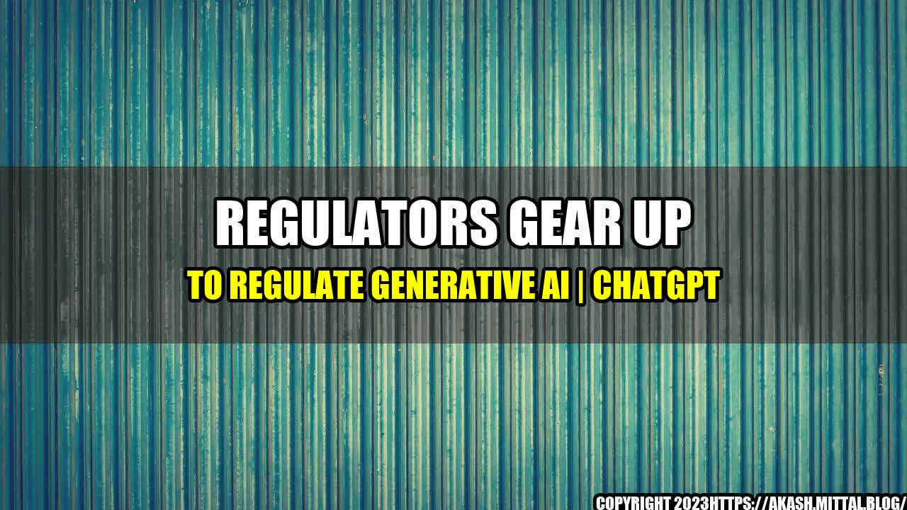 +Regulators-gear-up-to-regulate-Generative-AI-ChatGPT+