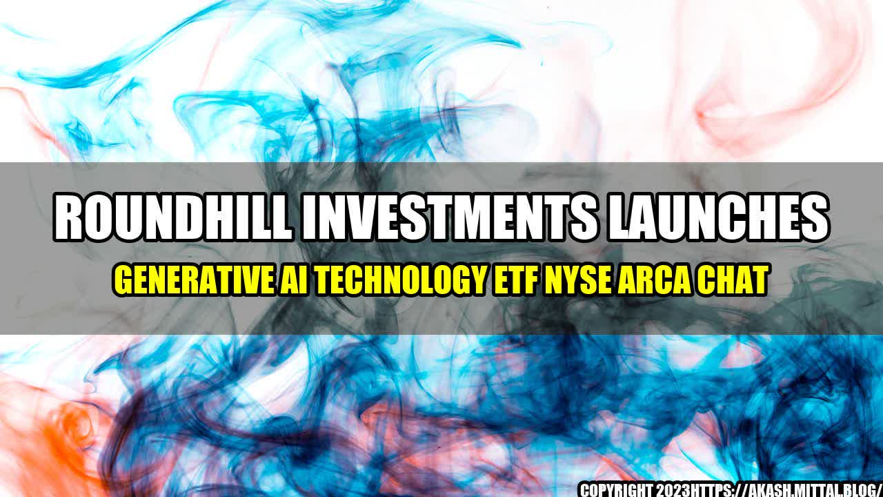 +Roundhill-Investments-Launches-Generative-AI-Technology-ETF-NYSE-Arca-CHAT+