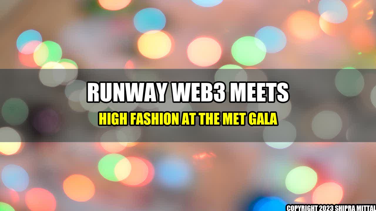 +Runway-Web3-Meets-High-Fashion-at-The-Met-Gala+