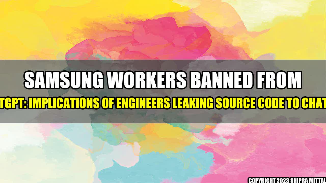 +Samsung Workers Banned from ChatGPT: Implications of Engineers Leaking Source Code to Chatbot+