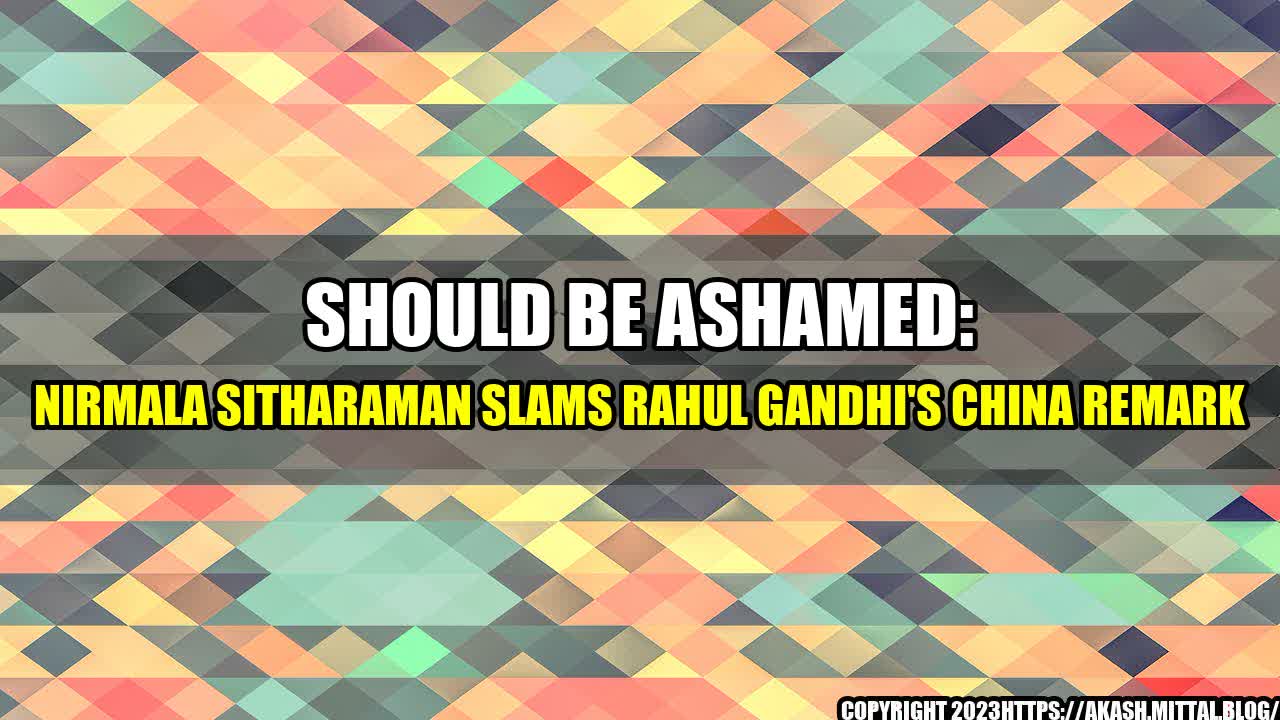 +Should-Be-Ashamed-Nirmala-Sitharaman-Slams-Rahul-Gandhi-s-China-Remark+