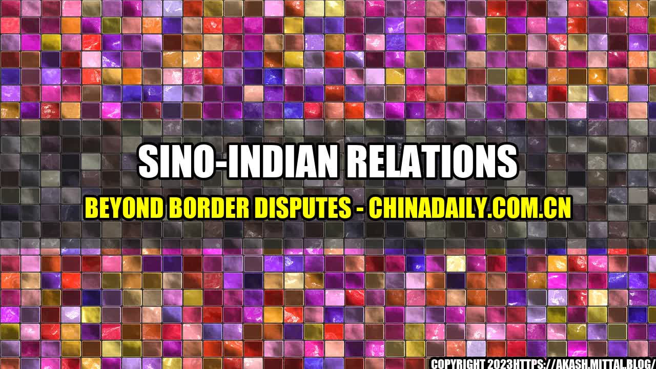 +Sino-Indian-Relations-Beyond-Border-Disputes-Chinadaily-com-cn+