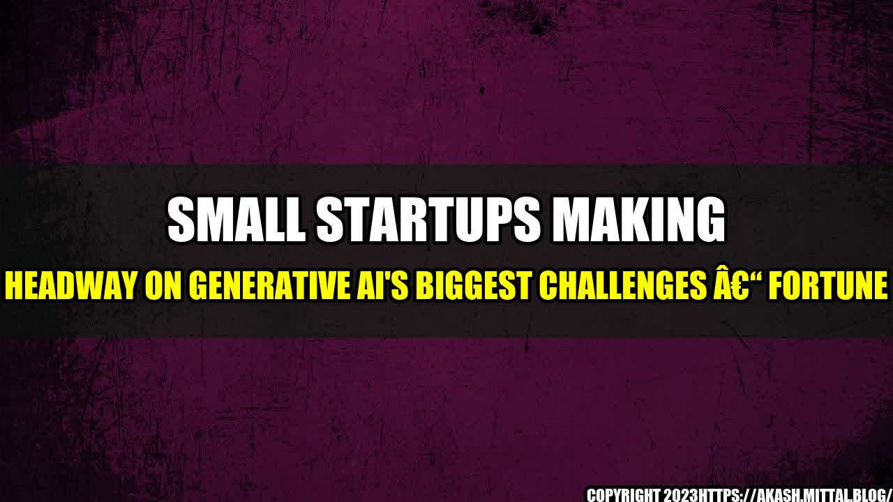 +Small-Startups-Making-Headway-on-Generative-AI-s-Biggest-Challenges-Fortune+