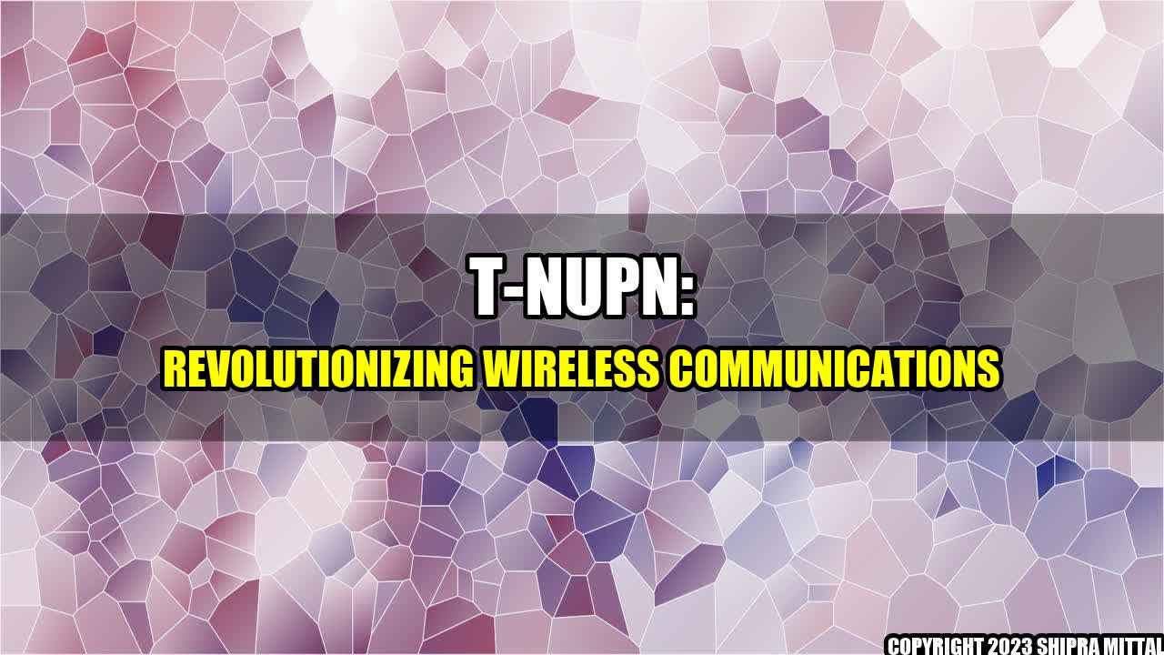 +T-NUpN: Revolutionizing Wireless Communications+