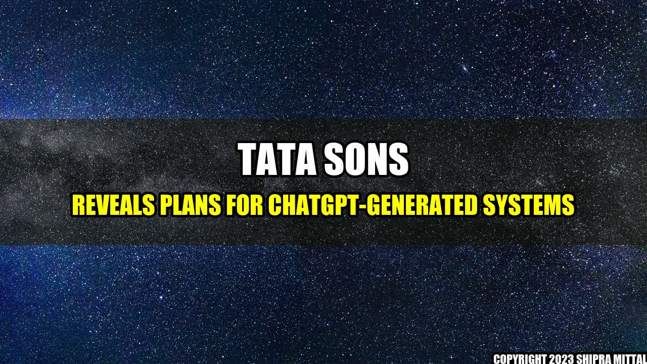 +Tata Sons reveals plans for ChatGPT-generated systems+