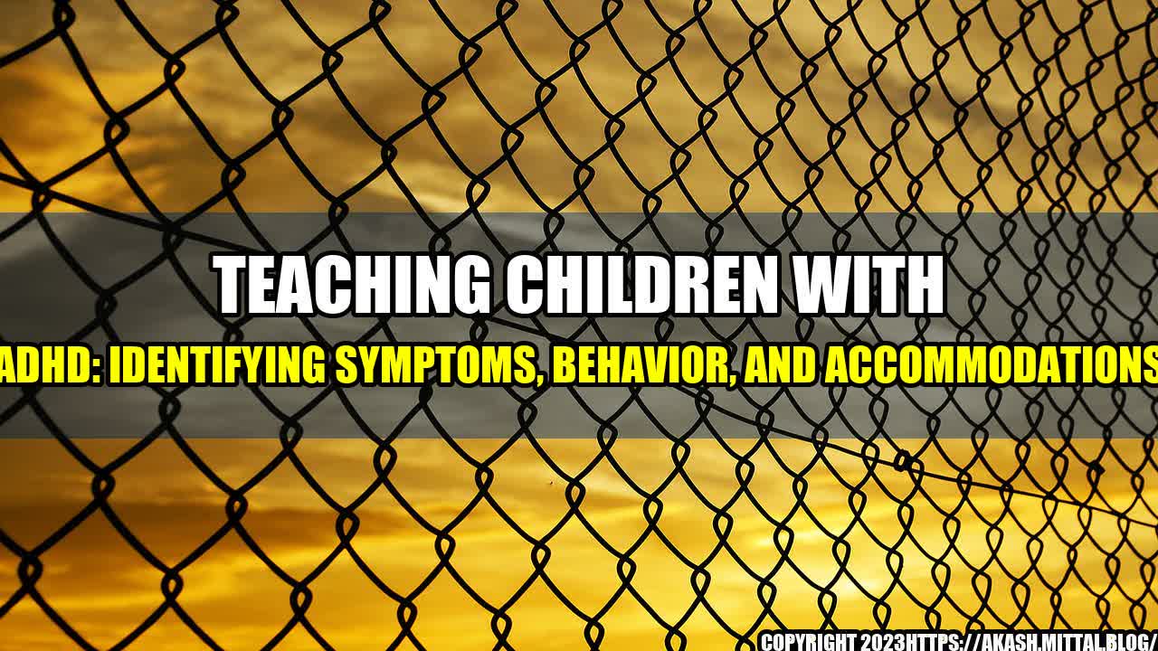 +Teaching-Children-with-ADHD-Identifying-Symptoms-Behavior-and-Accommodations+