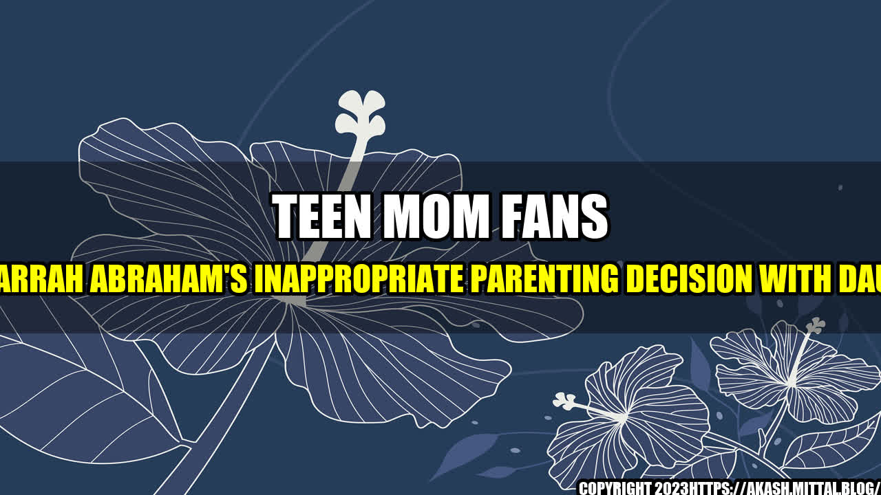 +Teen-Mom-Fans-Slam-Farrah-Abraham-s-Inappropriate-Parenting-Decision-With-Daughter+