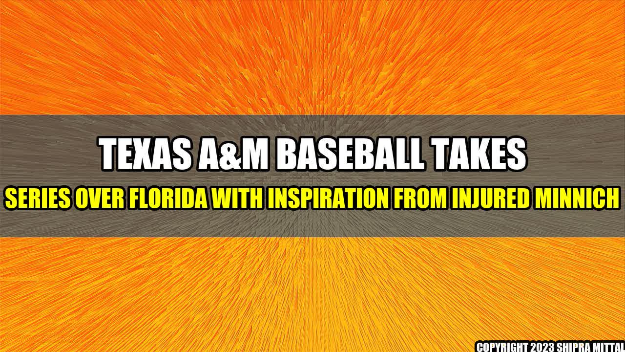 +Texas-A-M-Baseball-Takes-Series-Over-Florida-with-Inspiration-from-Injured-Minnich+