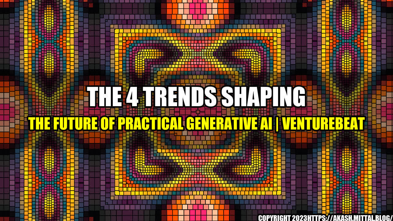 +The-4-Trends-Shaping-the-Future-of-Practical-Generative-AI-VentureBeat+