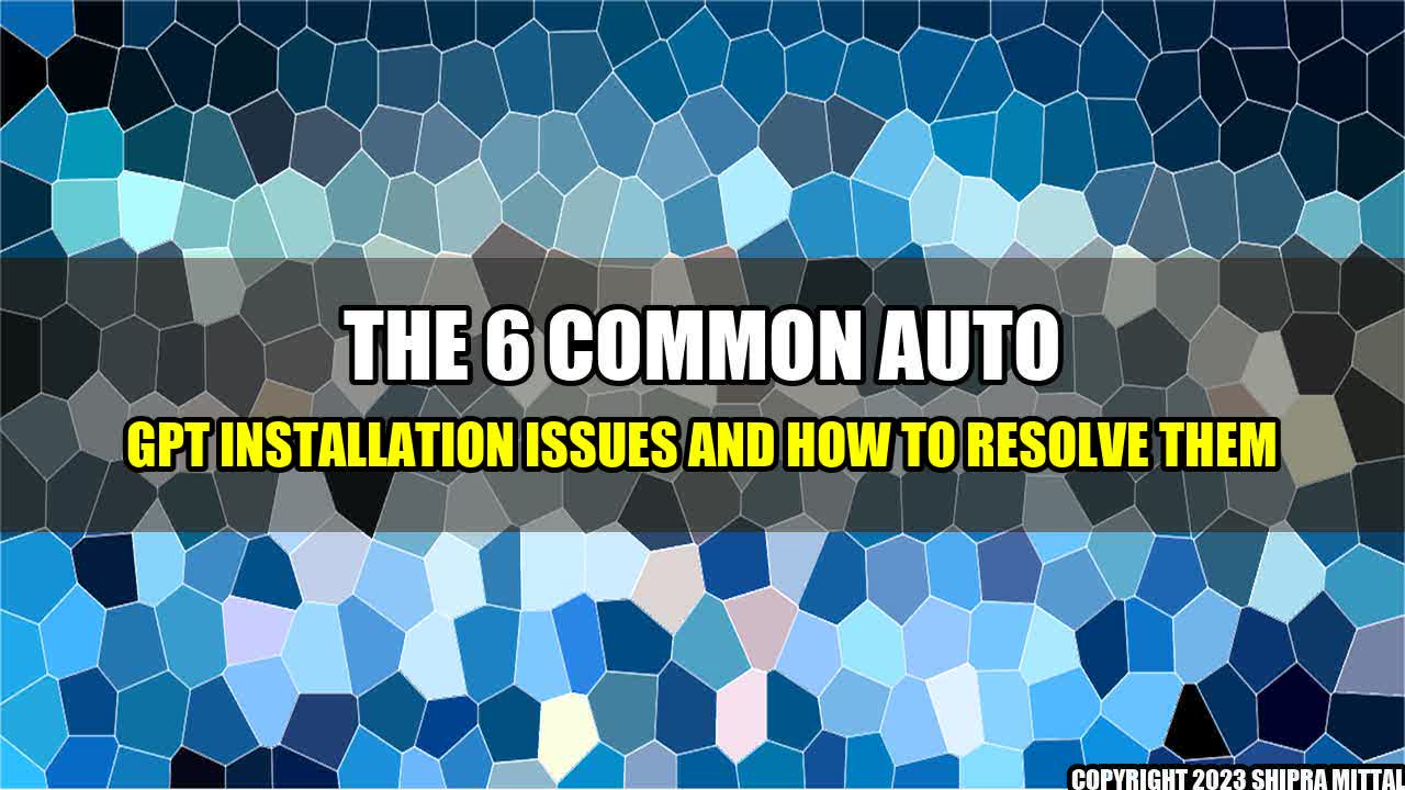 +The-6-Common-Auto-GPT-Installation-Issues-and-How-to-Resolve-Them+