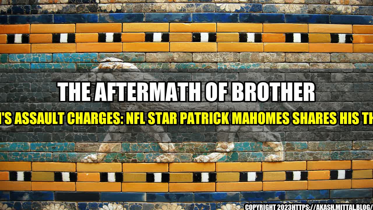 +The-Aftermath-of-Brother-Jackson-s-Assault-Charges-NFL-Star-Patrick-Mahomes-Shares-His-Thoughts+