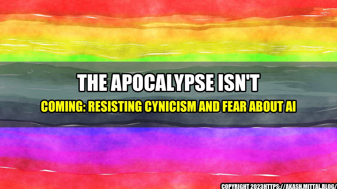 +The-Apocalypse-Isn-t-Coming-Resisting-Cynicism-and-Fear-About-AI+