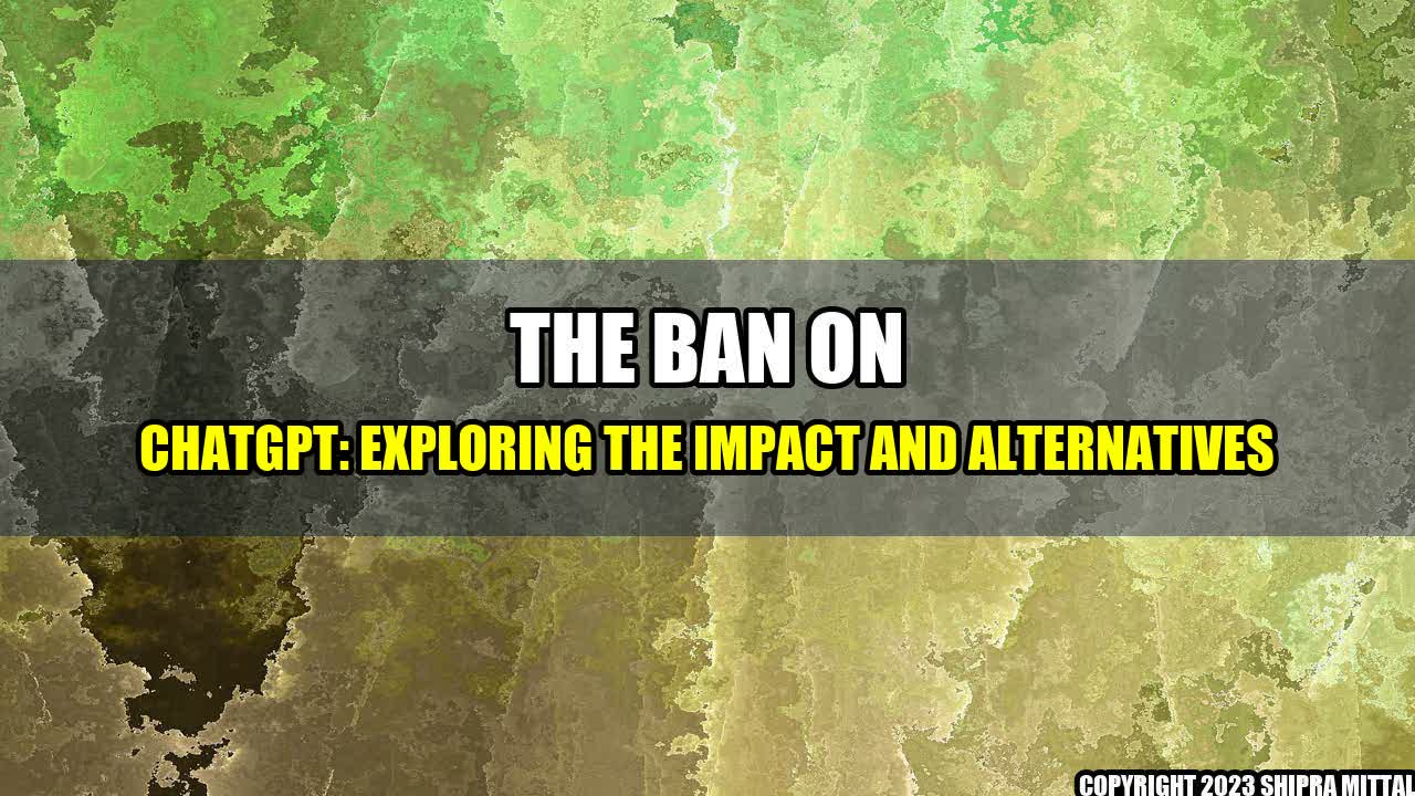 +The Ban on ChatGPT: Exploring the Impact and Alternatives+