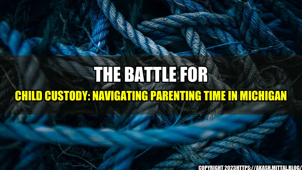 +The-Battle-for-Child-Custody-Navigating-Parenting-Time-in-Michigan+