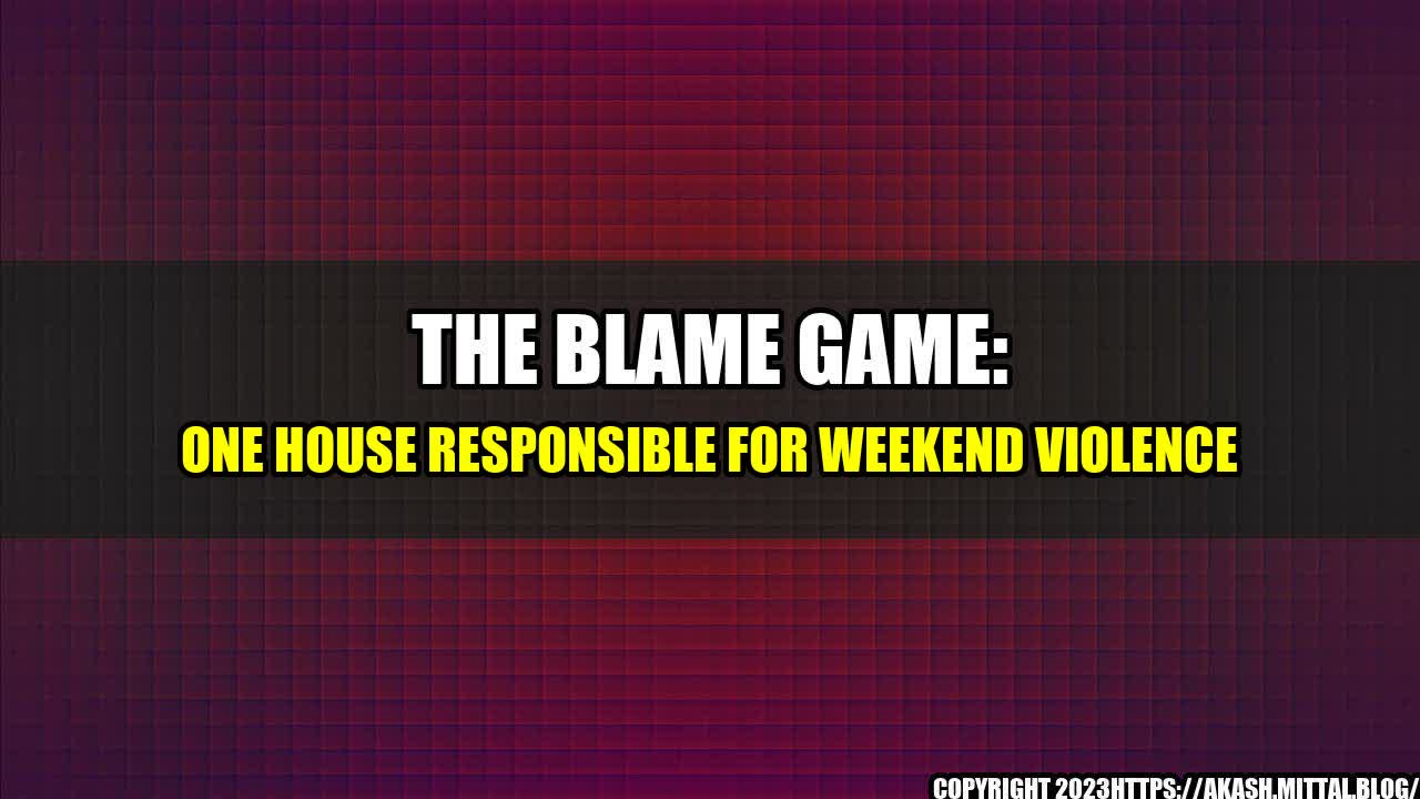 +The-Blame-Game-One-House-Responsible-for-Weekend-Violence+