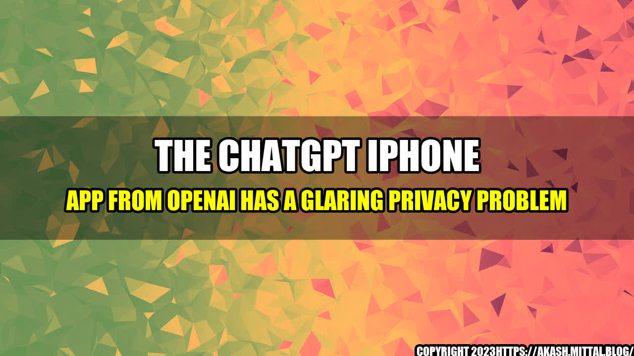 +The-ChatGPT-iPhone-App-from-OpenAI-Has-a-Glaring-Privacy-Problem+